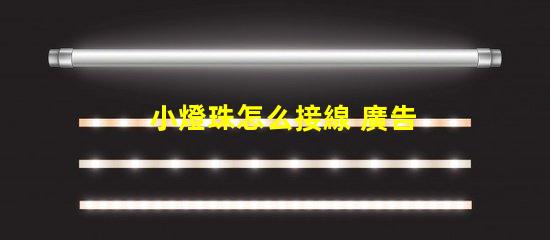 小燈珠怎么接線 廣告燈珠怎么接線